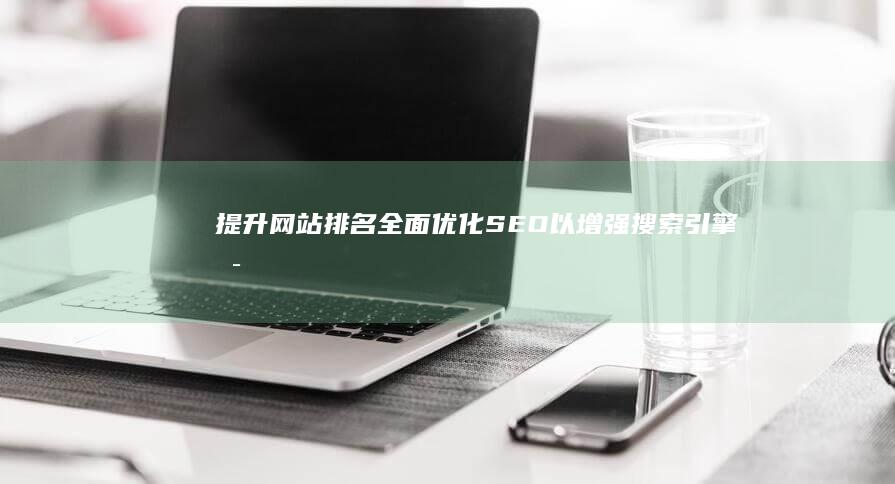 提升网站排名：全面优化SEO以增强搜索引擎可见性